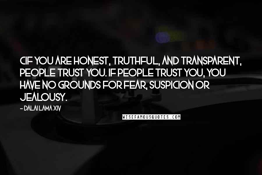 Dalai Lama XIV Quotes: CIf you are honest, truthful, and transparent, people trust you. If people trust you, you have no grounds for fear, suspicion or jealousy.