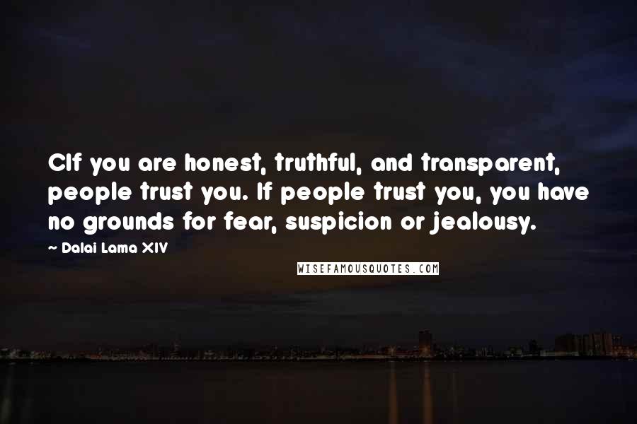Dalai Lama XIV Quotes: CIf you are honest, truthful, and transparent, people trust you. If people trust you, you have no grounds for fear, suspicion or jealousy.