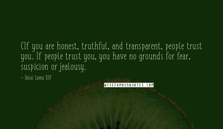 Dalai Lama XIV Quotes: CIf you are honest, truthful, and transparent, people trust you. If people trust you, you have no grounds for fear, suspicion or jealousy.