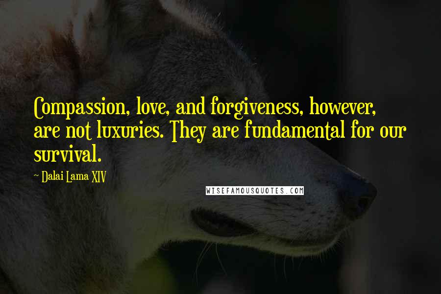 Dalai Lama XIV Quotes: Compassion, love, and forgiveness, however, are not luxuries. They are fundamental for our survival.