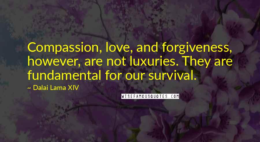 Dalai Lama XIV Quotes: Compassion, love, and forgiveness, however, are not luxuries. They are fundamental for our survival.