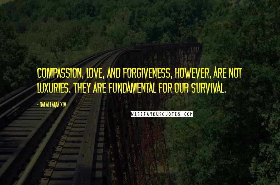Dalai Lama XIV Quotes: Compassion, love, and forgiveness, however, are not luxuries. They are fundamental for our survival.