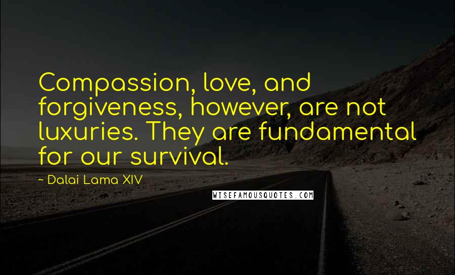Dalai Lama XIV Quotes: Compassion, love, and forgiveness, however, are not luxuries. They are fundamental for our survival.