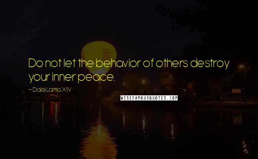 Dalai Lama XIV Quotes: Do not let the behavior of others destroy your inner peace.