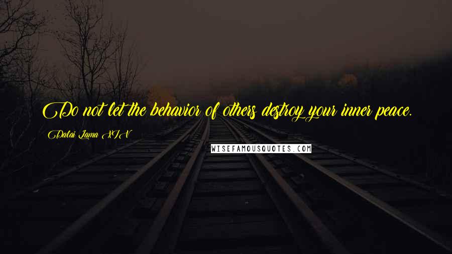 Dalai Lama XIV Quotes: Do not let the behavior of others destroy your inner peace.