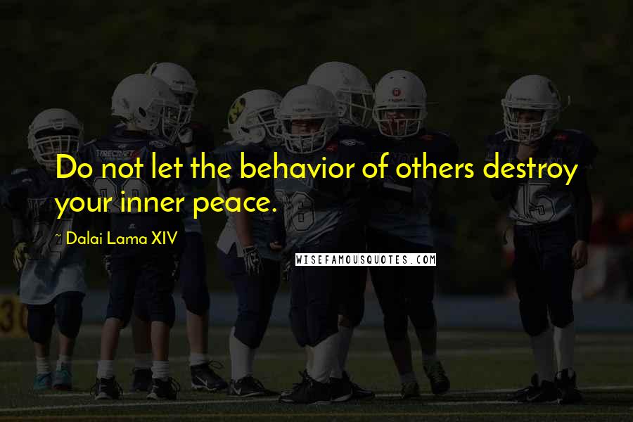 Dalai Lama XIV Quotes: Do not let the behavior of others destroy your inner peace.