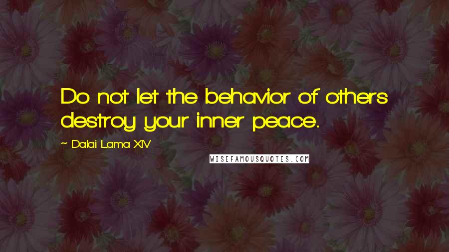 Dalai Lama XIV Quotes: Do not let the behavior of others destroy your inner peace.