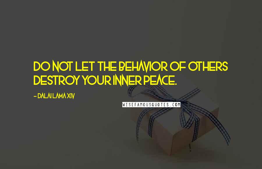 Dalai Lama XIV Quotes: Do not let the behavior of others destroy your inner peace.