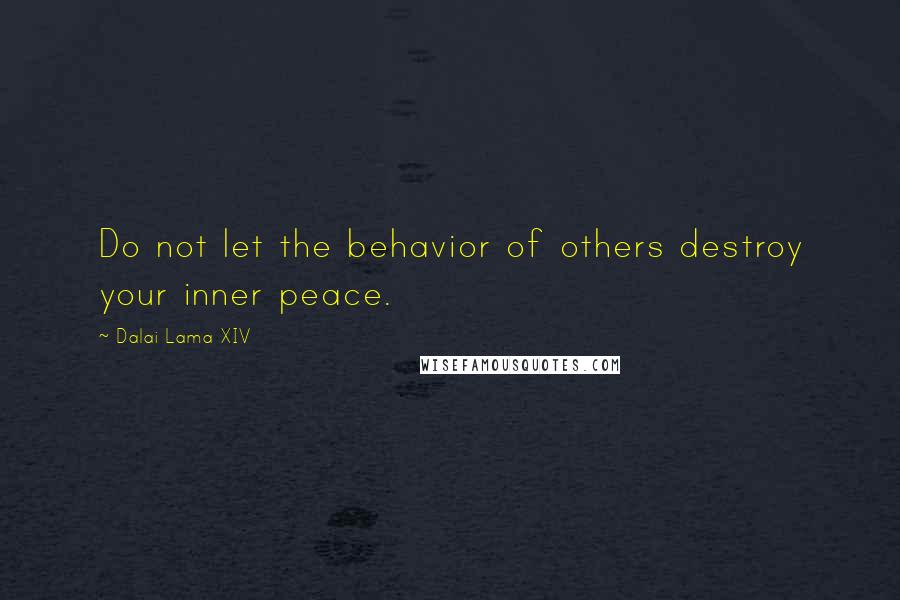 Dalai Lama XIV Quotes: Do not let the behavior of others destroy your inner peace.
