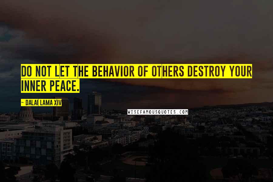 Dalai Lama XIV Quotes: Do not let the behavior of others destroy your inner peace.