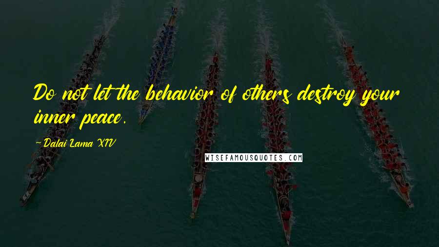 Dalai Lama XIV Quotes: Do not let the behavior of others destroy your inner peace.