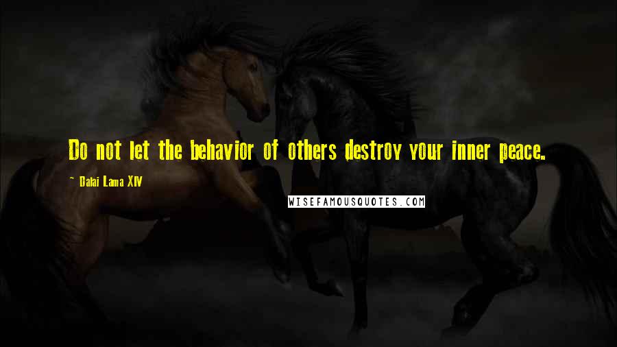 Dalai Lama XIV Quotes: Do not let the behavior of others destroy your inner peace.