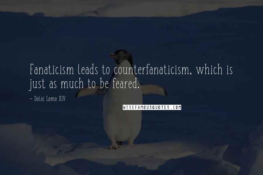 Dalai Lama XIV Quotes: Fanaticism leads to counterfanaticism, which is just as much to be feared.