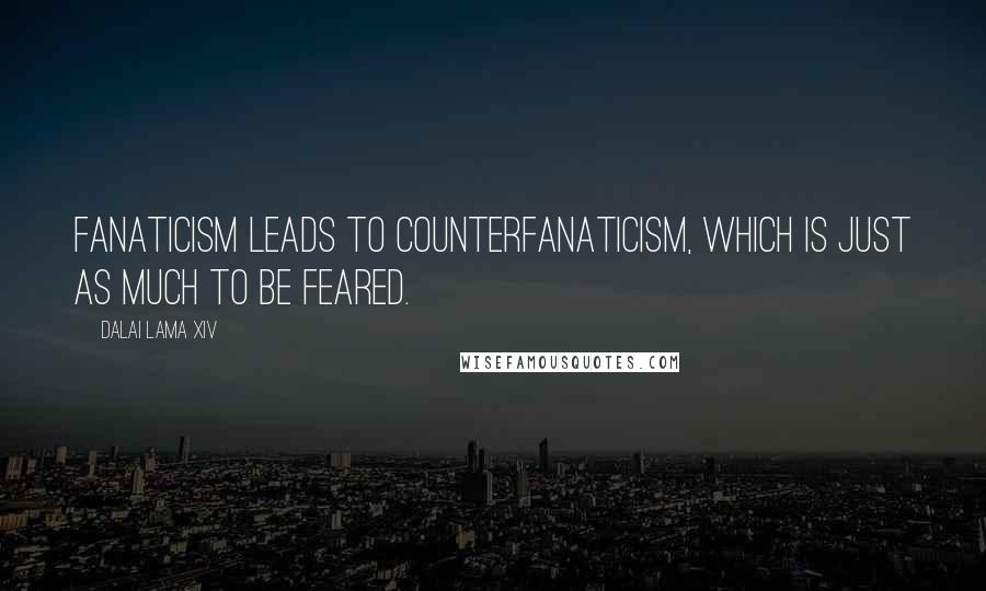 Dalai Lama XIV Quotes: Fanaticism leads to counterfanaticism, which is just as much to be feared.