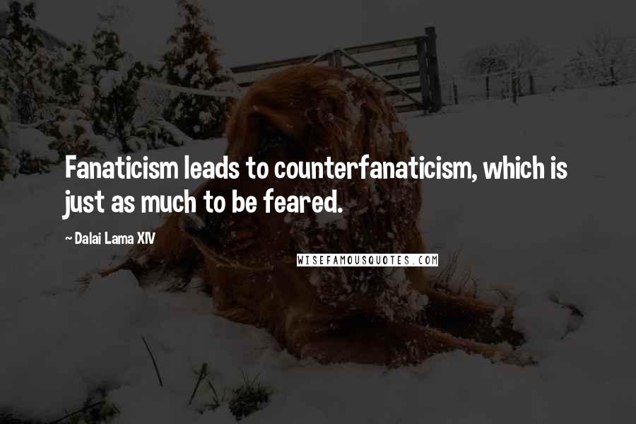 Dalai Lama XIV Quotes: Fanaticism leads to counterfanaticism, which is just as much to be feared.