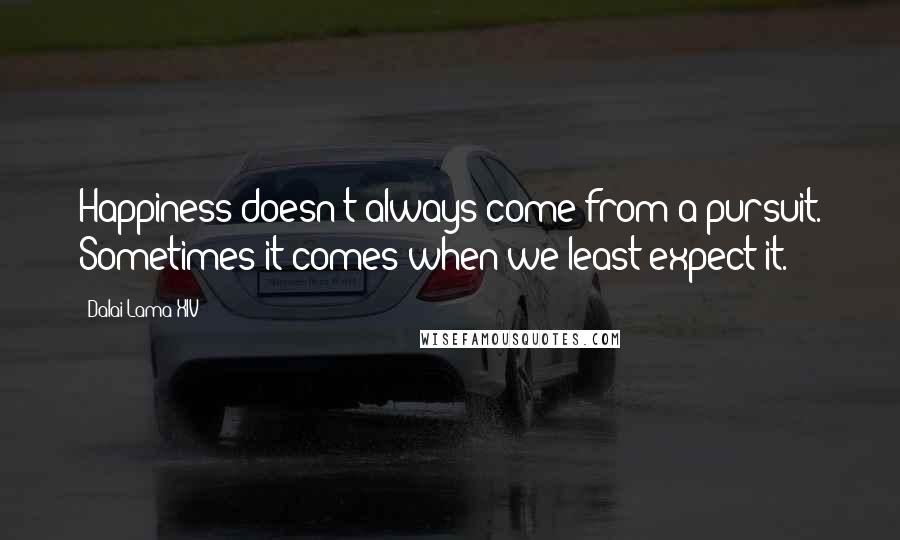 Dalai Lama XIV Quotes: Happiness doesn't always come from a pursuit. Sometimes it comes when we least expect it.