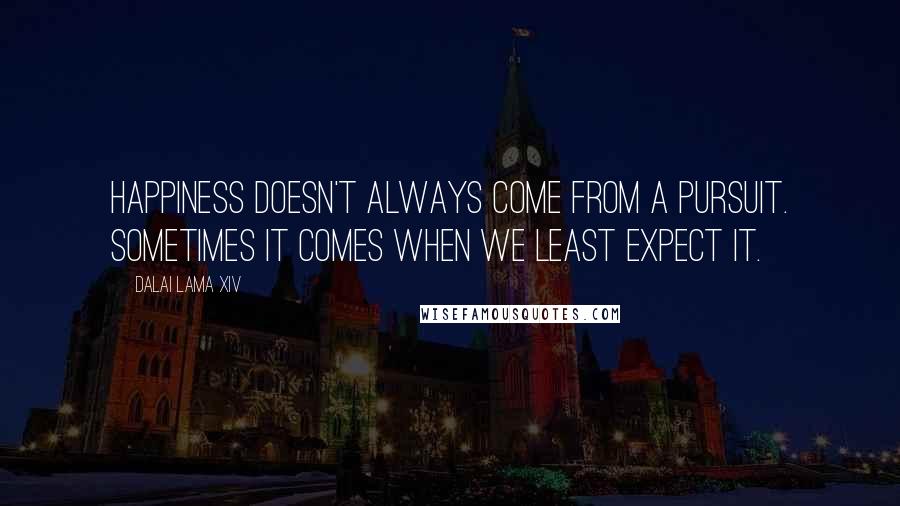 Dalai Lama XIV Quotes: Happiness doesn't always come from a pursuit. Sometimes it comes when we least expect it.