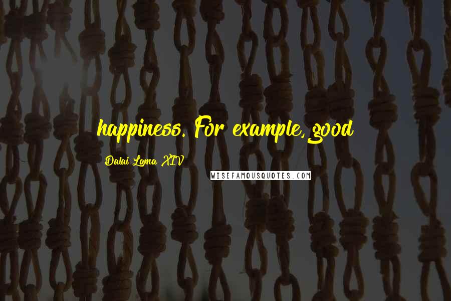 Dalai Lama XIV Quotes: happiness. For example, good