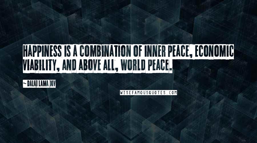 Dalai Lama XIV Quotes: Happiness is a combination of inner peace, economic viability, and above all, world peace.