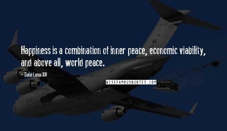 Dalai Lama XIV Quotes: Happiness is a combination of inner peace, economic viability, and above all, world peace.