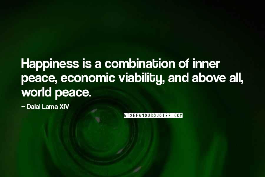 Dalai Lama XIV Quotes: Happiness is a combination of inner peace, economic viability, and above all, world peace.