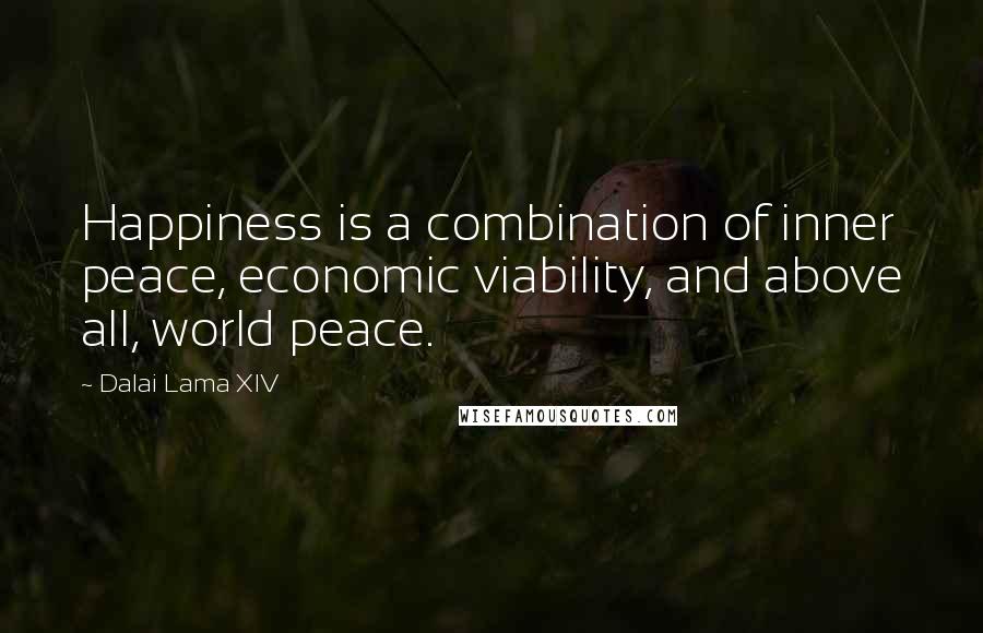 Dalai Lama XIV Quotes: Happiness is a combination of inner peace, economic viability, and above all, world peace.