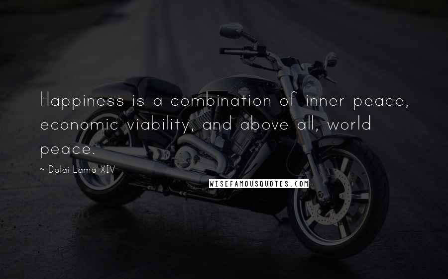 Dalai Lama XIV Quotes: Happiness is a combination of inner peace, economic viability, and above all, world peace.
