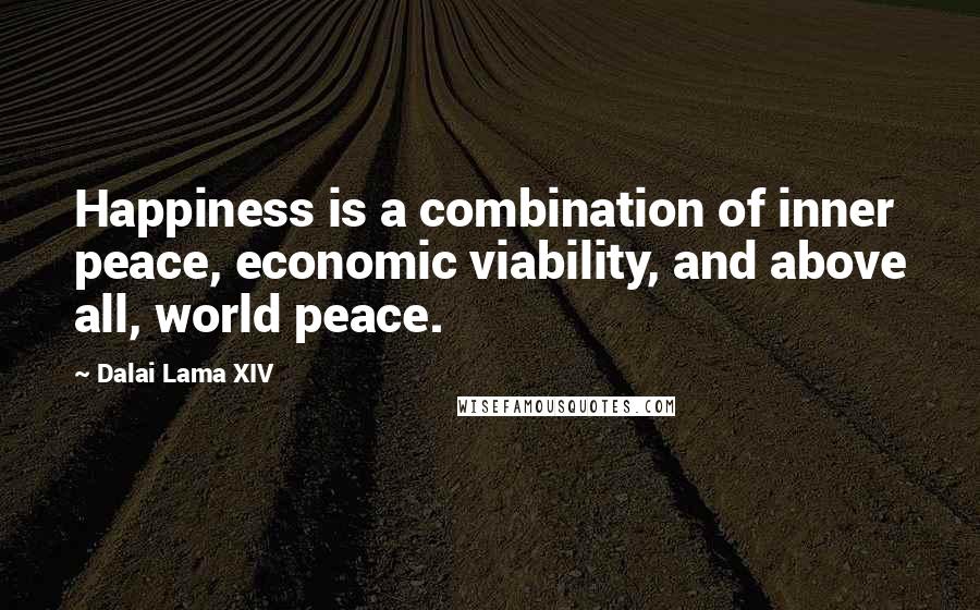 Dalai Lama XIV Quotes: Happiness is a combination of inner peace, economic viability, and above all, world peace.