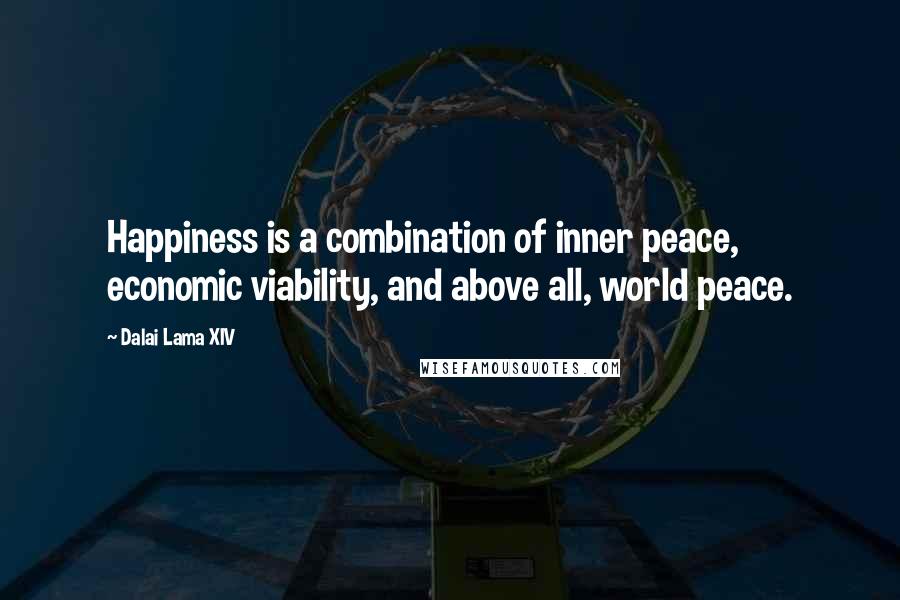 Dalai Lama XIV Quotes: Happiness is a combination of inner peace, economic viability, and above all, world peace.