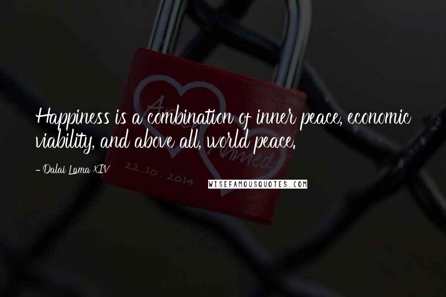 Dalai Lama XIV Quotes: Happiness is a combination of inner peace, economic viability, and above all, world peace.