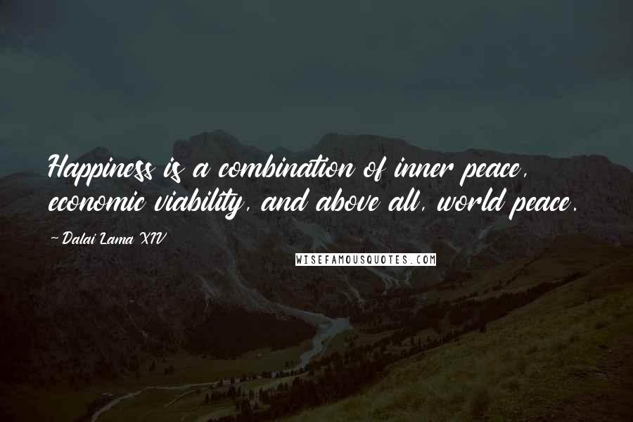 Dalai Lama XIV Quotes: Happiness is a combination of inner peace, economic viability, and above all, world peace.