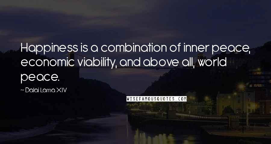 Dalai Lama XIV Quotes: Happiness is a combination of inner peace, economic viability, and above all, world peace.