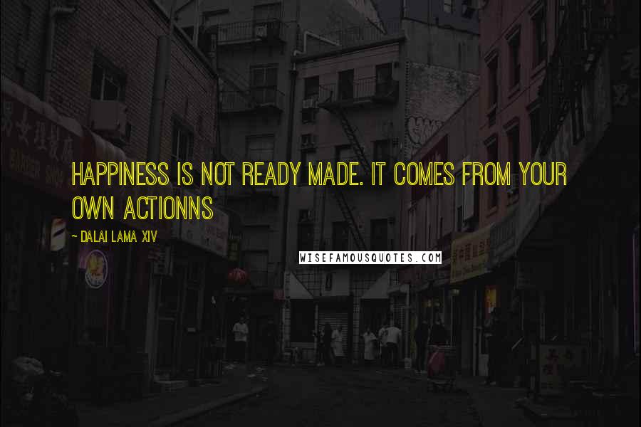 Dalai Lama XIV Quotes: Happiness is not ready made. It comes from your own actionns