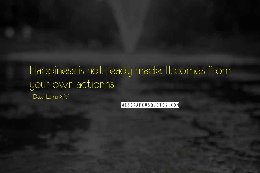 Dalai Lama XIV Quotes: Happiness is not ready made. It comes from your own actionns