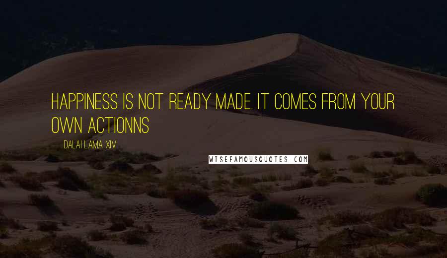 Dalai Lama XIV Quotes: Happiness is not ready made. It comes from your own actionns