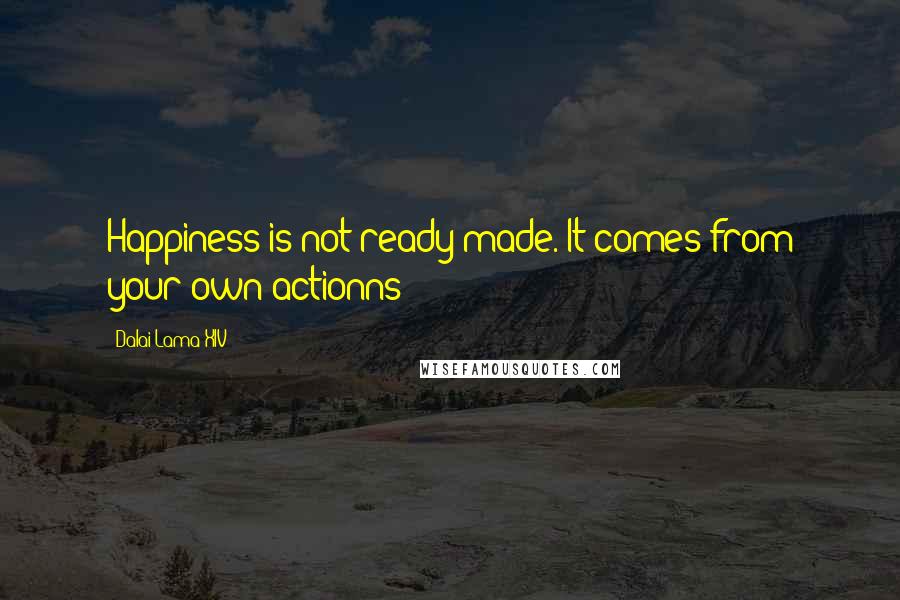 Dalai Lama XIV Quotes: Happiness is not ready made. It comes from your own actionns