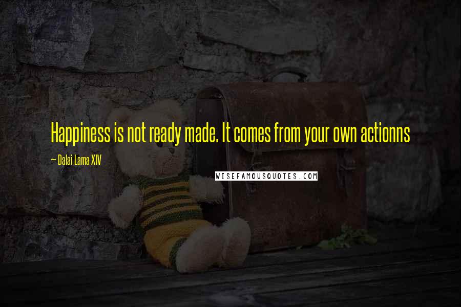 Dalai Lama XIV Quotes: Happiness is not ready made. It comes from your own actionns