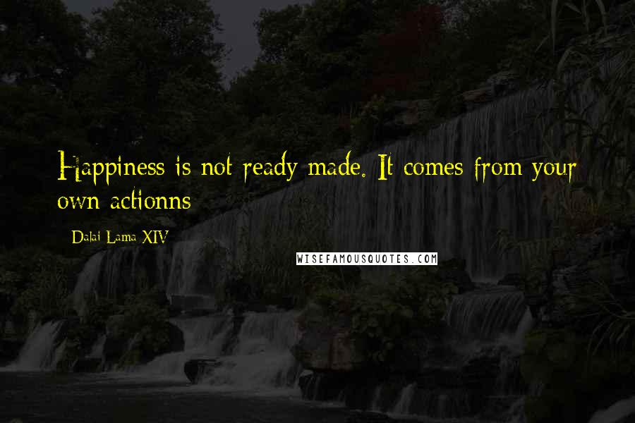 Dalai Lama XIV Quotes: Happiness is not ready made. It comes from your own actionns