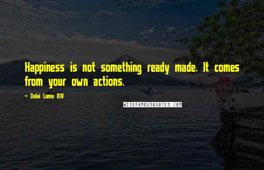 Dalai Lama XIV Quotes: Happiness is not something ready made. It comes from your own actions.