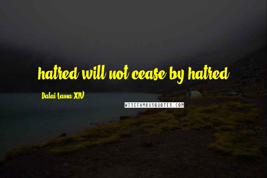 Dalai Lama XIV Quotes: hatred will not cease by hatred
