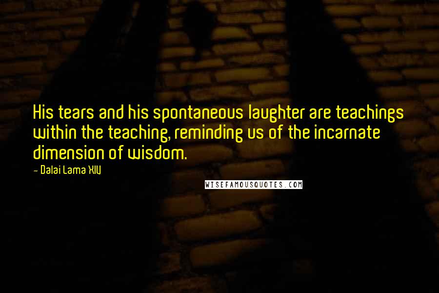 Dalai Lama XIV Quotes: His tears and his spontaneous laughter are teachings within the teaching, reminding us of the incarnate dimension of wisdom.