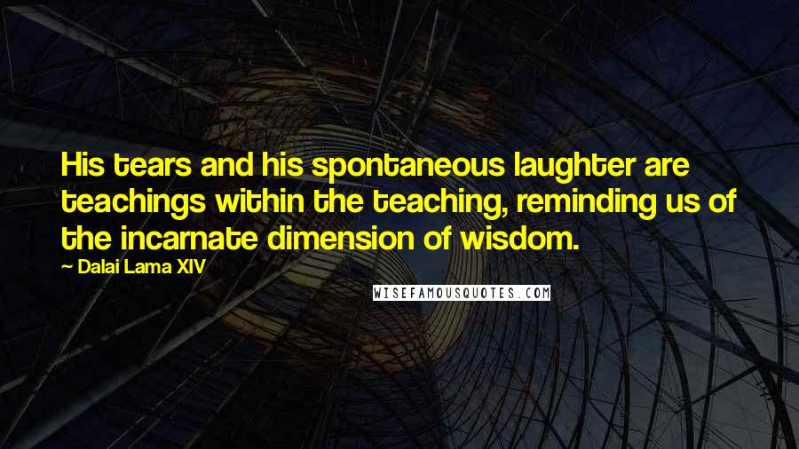 Dalai Lama XIV Quotes: His tears and his spontaneous laughter are teachings within the teaching, reminding us of the incarnate dimension of wisdom.