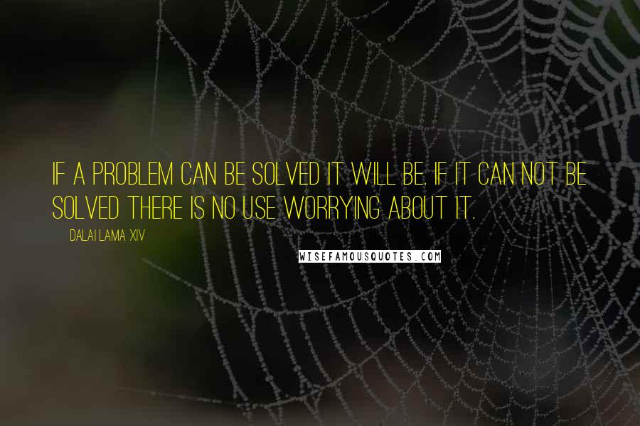 Dalai Lama XIV Quotes: If a problem can be solved it will be. If it can not be solved there is no use worrying about it.