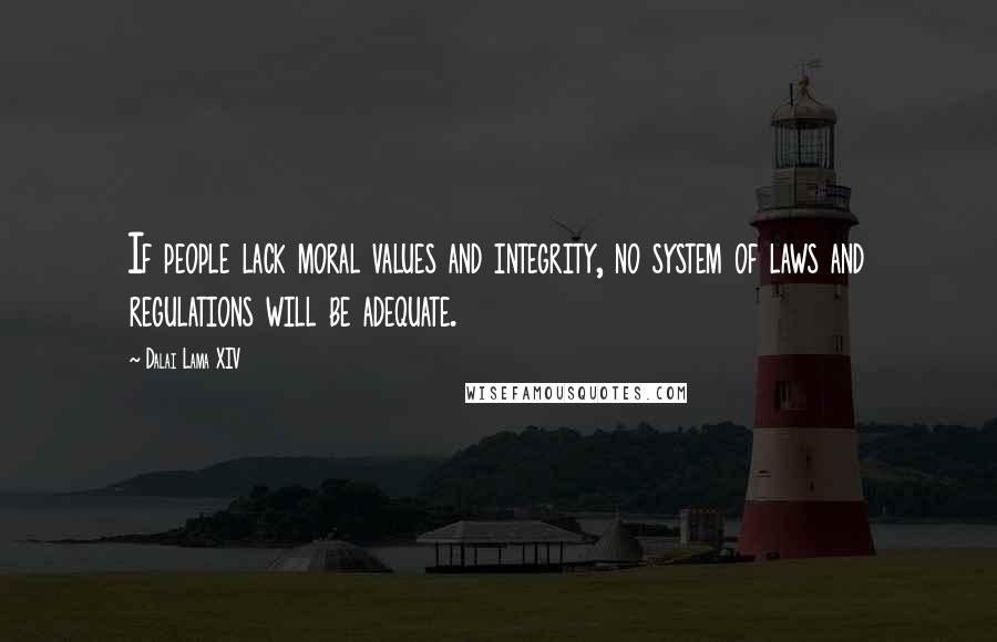 Dalai Lama XIV Quotes: If people lack moral values and integrity, no system of laws and regulations will be adequate.