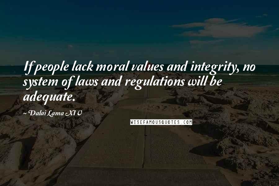 Dalai Lama XIV Quotes: If people lack moral values and integrity, no system of laws and regulations will be adequate.