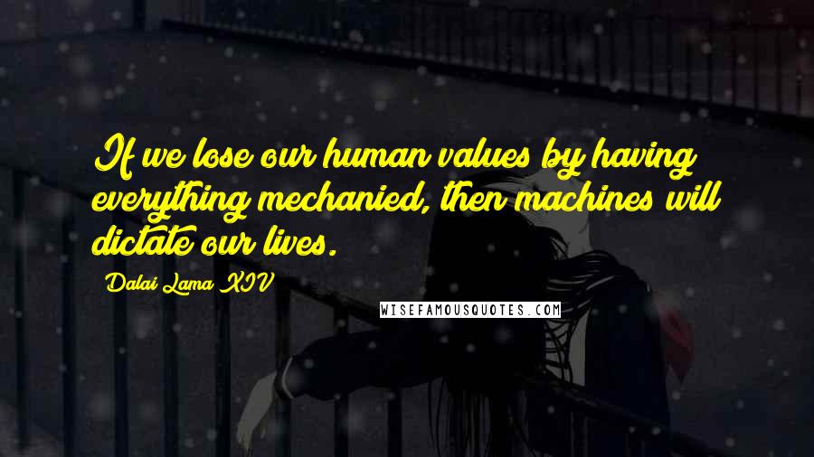 Dalai Lama XIV Quotes: If we lose our human values by having everything mechanied, then machines will dictate our lives.