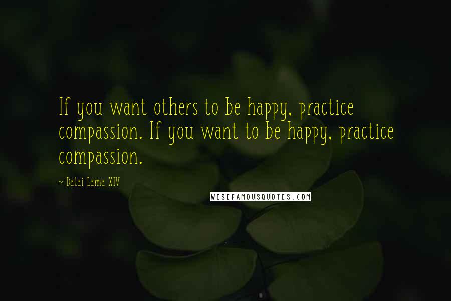 Dalai Lama XIV Quotes: If you want others to be happy, practice compassion. If you want to be happy, practice compassion.