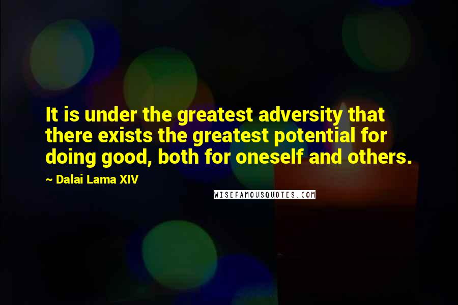 Dalai Lama XIV Quotes: It is under the greatest adversity that there exists the greatest potential for doing good, both for oneself and others.