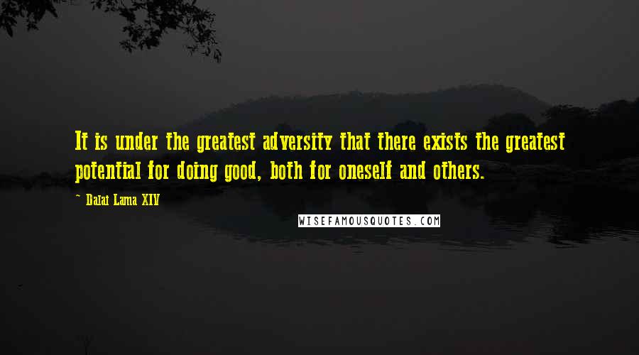 Dalai Lama XIV Quotes: It is under the greatest adversity that there exists the greatest potential for doing good, both for oneself and others.