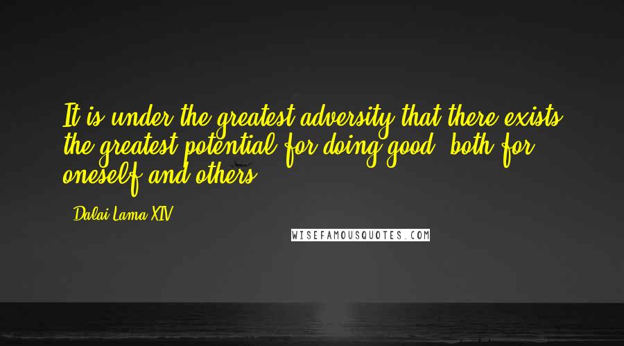 Dalai Lama XIV Quotes: It is under the greatest adversity that there exists the greatest potential for doing good, both for oneself and others.